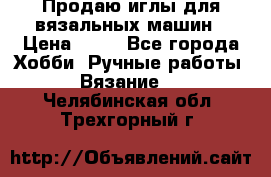 Продаю иглы для вязальных машин › Цена ­ 15 - Все города Хобби. Ручные работы » Вязание   . Челябинская обл.,Трехгорный г.